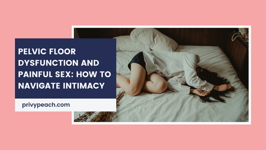 Pelvic Floor Dysfunction and Painful Sex: How to Navigate Intimacy